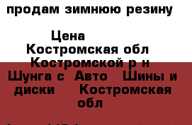 продам зимнюю резину › Цена ­ 6 000 - Костромская обл., Костромской р-н, Шунга с. Авто » Шины и диски   . Костромская обл.